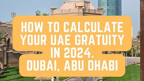 How to calculate your UAE gratuity in 2024. Dubai, Abu Dhabi, Sharjah