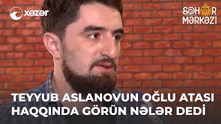 Teyyub Aslanovun Oğlu Atası Haqqında Görün Nələr Dedi