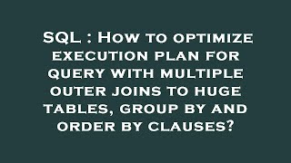 SQL : How to optimize execution plan for query with multiple outer joins to huge tables, group by an