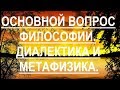 Основной вопрос философии. Диалектика и метафизика.