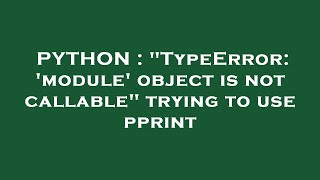 PYTHON : "TypeError: 'module' object is not callable" trying to use pprint