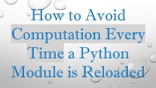 How to Avoid Computation Every Time a Python Module is Reloaded