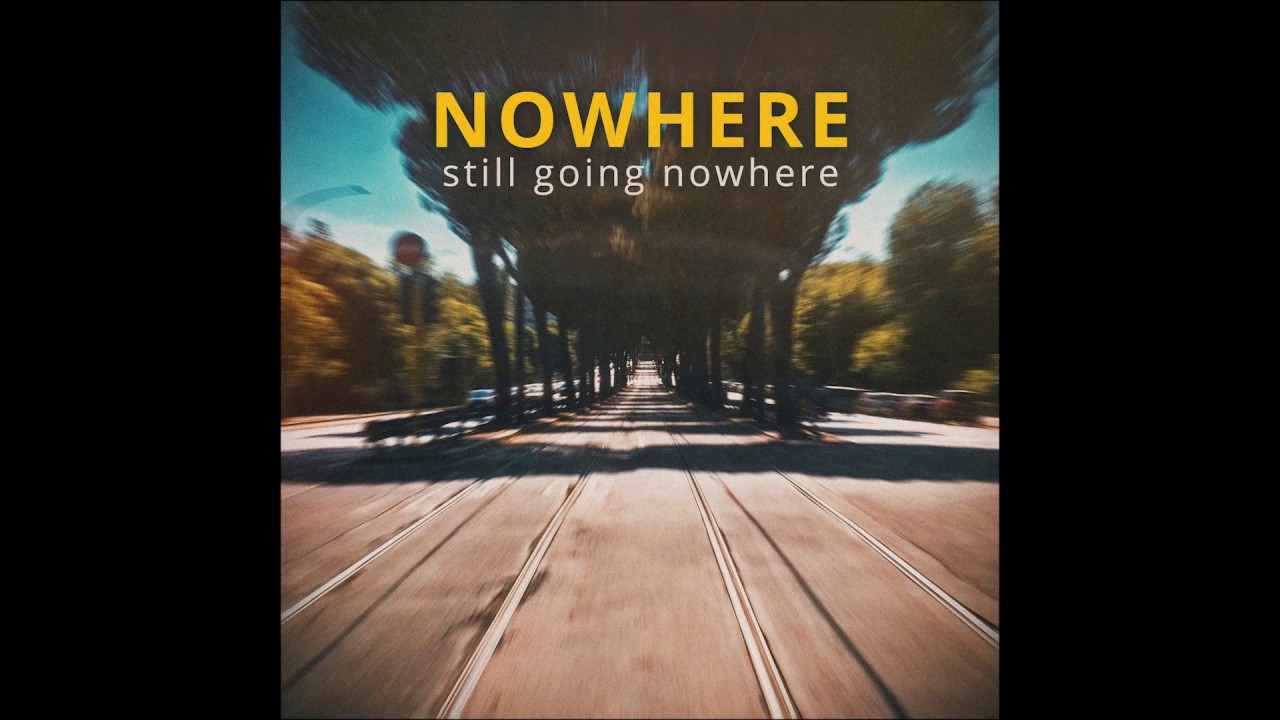 Now here you go. Still going. Let's go to Nowhere. You Nowhere.