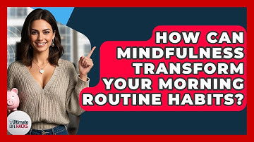 How Can Mindfulness Transform Your Morning Routine Habits? - Ultimate Life Hacks