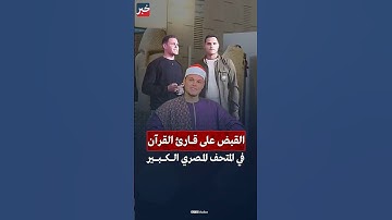 القبض على الشاب المتهم بقراءة القرآن الكريم في المتحف المصري الكبير.. اعرف التفاصيل كاملة