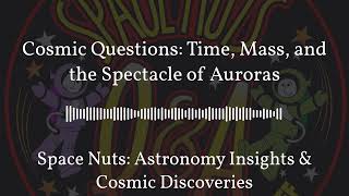 Cosmic Questions: Time, Mass, and the Spectacle of Auroras | Space Nuts: Astronomy Insights &...