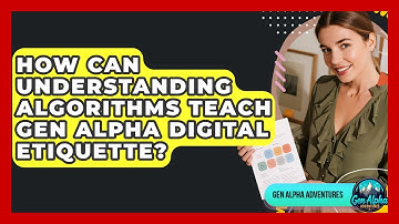How Can Understanding Algorithms Teach Gen Alpha Digital Etiquette? - Gen Alpha Adventures