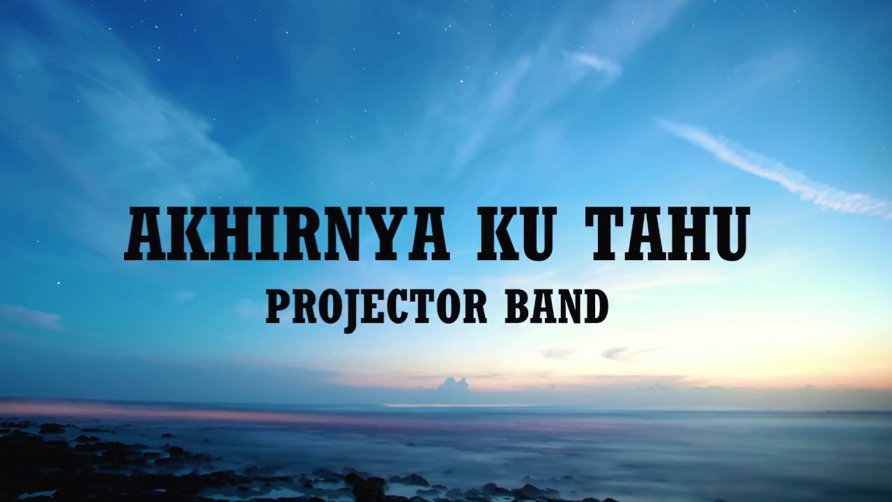Projector Band Akhirnya Ku Tahu Lirik By Melodi Kita Youtube