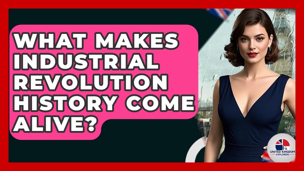 What Makes Industrial Revolution History Come Alive? - United Kingdom Explorers
