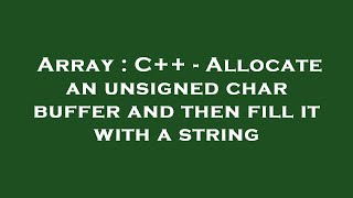 Array : C++ - Allocate an unsigned char buffer and then fill it with a string