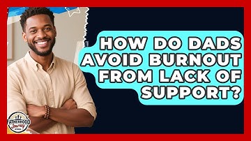 How Do Dads Avoid Burnout From Lack Of Support? - Fatherhood Journey Network