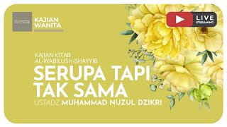 SERUPA TAPI TAK SAMA | Kajian Wanita Kitab Al-Wabilush Shayyib