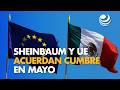 Sheinbaum y UE acuerdan cumbre en mayo