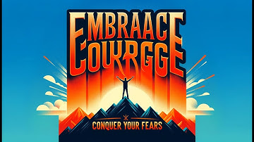 Embrace Courage: Conquer Your Fears