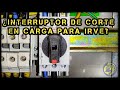 ¿INTERRUPTOR DE CORTE EN CARGA PARA IRVE?