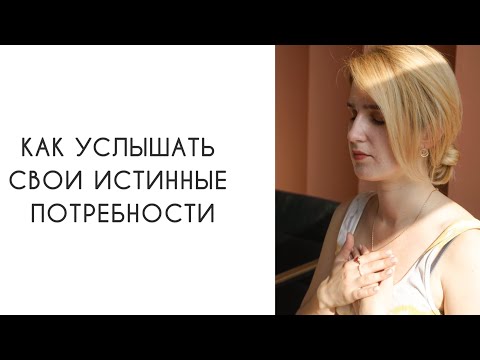 Видео: КАК УСЛЫШАТЬ СВОИ ИСТИННЫЕ ПОТРЕБНОСТИ?