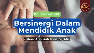 Bersinergi Dalam Mendidik Anak - Ustadz Abdullah Zaen, Lc., MA.