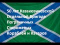 50 лет Казакевичевской Отдельной Бригаде Пограничных Сторожевых Кораблей и Катеров