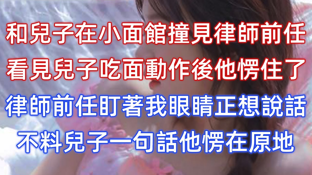 和兒子在小面館撞見律師前任，看見兒子吃面動作後他愣住了，律師前任盯著我眼睛正想說話，不料兒子一句話他愣在原地！