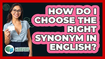 How Do I Choose The Right Synonym In English? - The Language Library