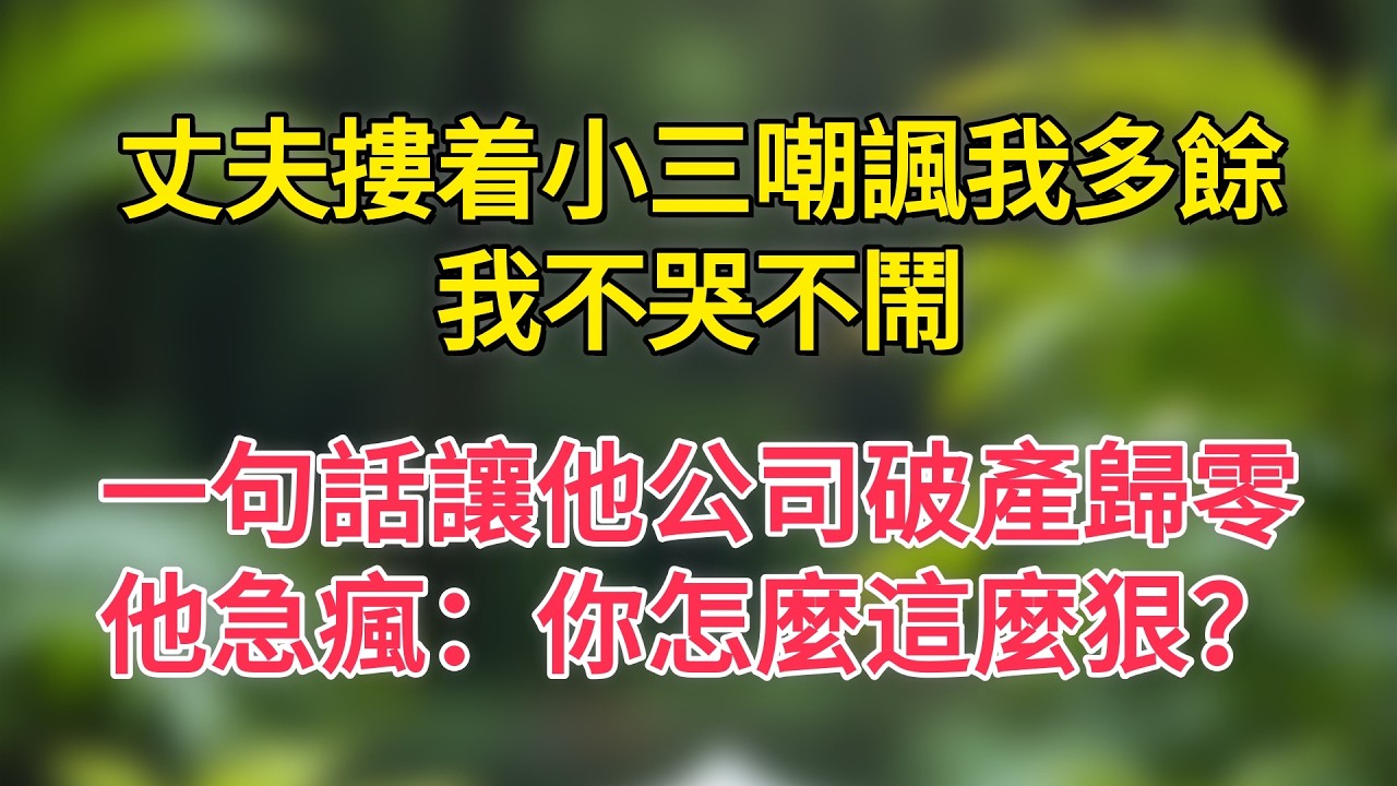 丈夫摟着小三嘲諷我多餘，我不哭不鬧，一句話讓他公司破產歸零，他急瘋：你怎麼這麼狠？