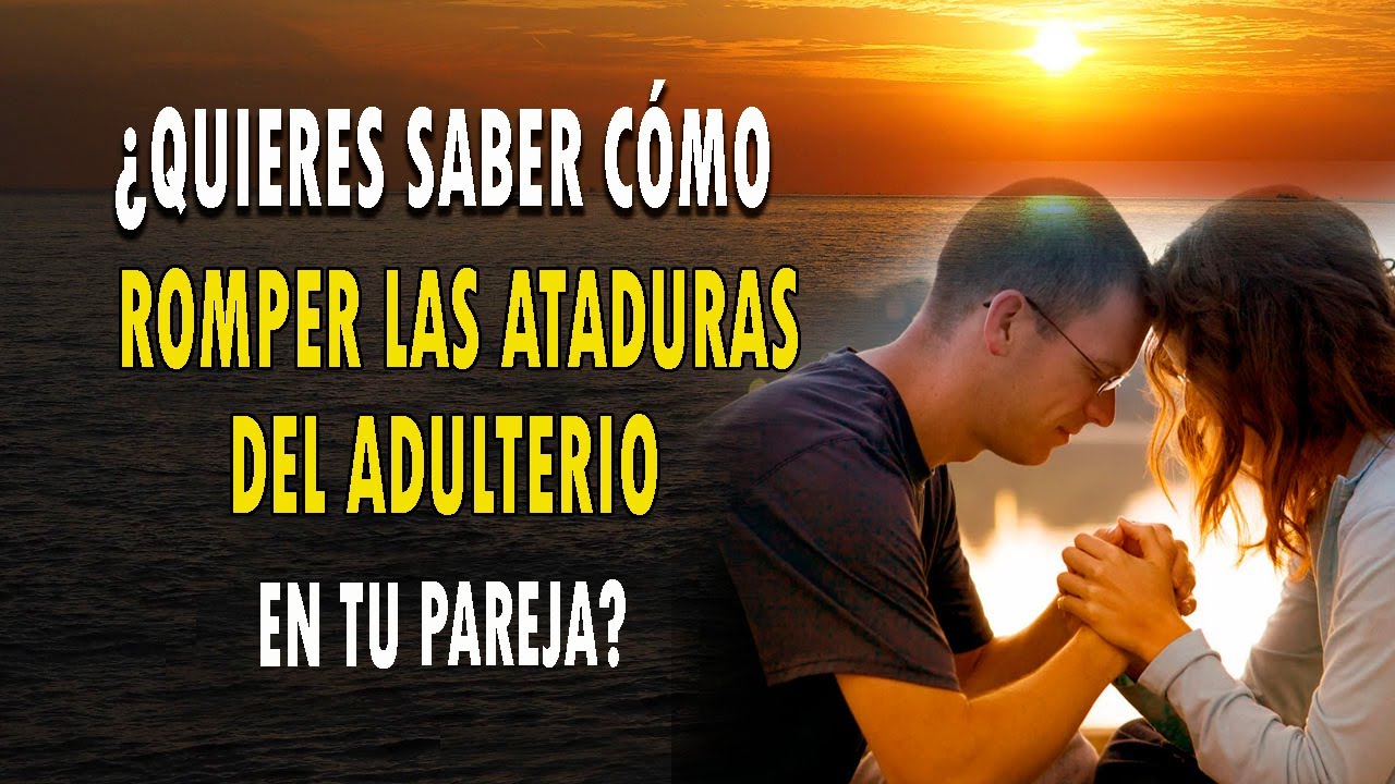 ¿QUIERES SABER CÓMO ROMPER LAS ATADURAS DEL ADULTERIO EN TU PAREJA?