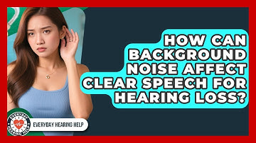 How Can Background Noise Affect Clear Speech For Hearing Loss? - Everyday Hearing Help