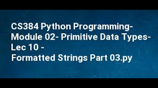 CS384 Python Programming  Module 02  Primitive Data Types  Lec 10   Formatted Strings Part 03