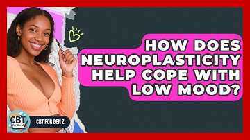 How Does Neuroplasticity Help Cope With Low Mood? - CBT for Gen Z