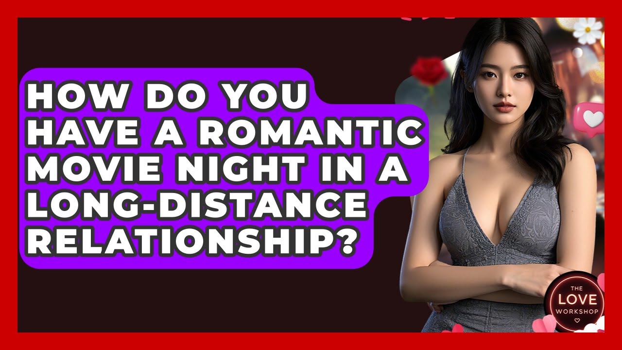 How Do You Have A Romantic Movie Night In A Long-distance Relationship? - The Love Workshop