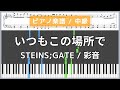 いつもこの場所で - STEINS;GATE 負荷領域のデジャヴ / 彩音【ピアノ楽譜 / 中級】