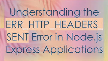 Understanding the ERR_HTTP_HEADERS_SENT Error in Node.js Express Applications