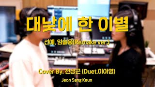 전상근(Jeon Sang Keun) - 대낮에 한 이별(Duet.이아영) (선예,임슬옹 Remake ver.)