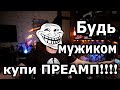 Будь мужиком, купи ПРЕАМП!