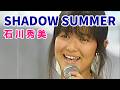 「SHADOW SUMMER」シャドー・サマー 🔶 石川秀美 Hidemi Ishikawa