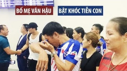 Xúc động khoảnh khắc ba mẹ Văn Hậu bật khóc tiễn con lên đường sang Hà Lan