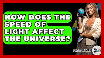 How Does The Speed Of Light Affect The Universe? - Physics Frontier