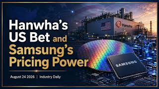 Hanwha's US Bet and Samsung's Pricing Power | August 24 2026