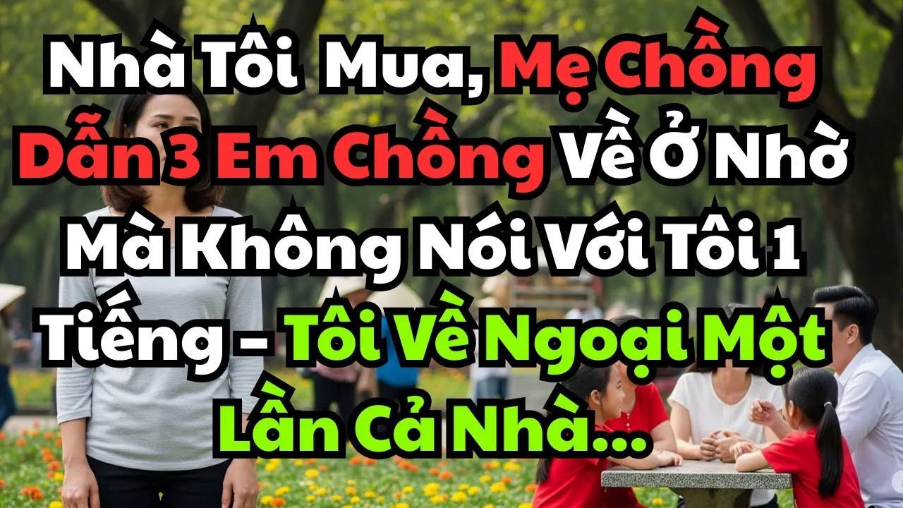 Mẹ Chồng Dẫn 3 Em Chồng Về Nhà Ở Mà Không Nói Với Tôi   1 Lần Về Ngoại