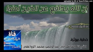 إن الله يدافع عن الذين آمنوا / خطبة الشيخ محمد الزواعقي حفظه الله / 23 شوال1442 هجري