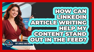How Can LinkedIn Article Writing Help My Content Stand Out In The Feed? - Get Linked Together