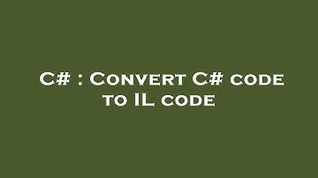 C# : Convert C# code to IL code