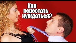 Как женщине перестать НУЖДАТЬСЯ? 3 совета от мужчины. Как женщине перестать НУЖДАТЬСЯ? 3 совета от мужчины.