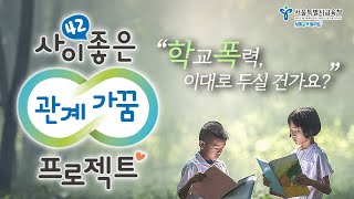 죽음으로 갈 수 있는 학교폭력! 관계가꿈 프로젝트로 학교폭력 예방하는 꿀팁! |서울특별시교육청 학교폭력 예방 캠페인