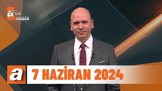 atv Ana Haber | 7 Haziran 2024