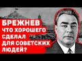 ЧТО ХОРОШЕГО СДЕЛАЛ ЛЕОНИД БРЕЖНЕВ ДЛЯ СОВЕТСКИХ ЛЮДЕЙ?