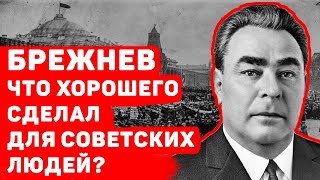 ЧТО ХОРОШЕГО СДЕЛАЛ ЛЕОНИД БРЕЖНЕВ ДЛЯ СОВЕТСКИХ ЛЮДЕЙ?