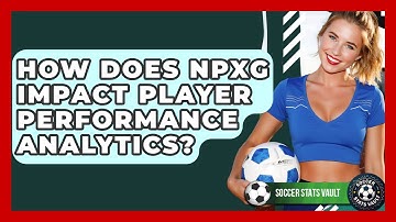 How Does NPxG Impact Player Performance Analytics? - Soccer Stats Vault
