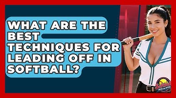 What Are The Best Techniques For Leading Off In Softball? - Softball Basics and Beyond