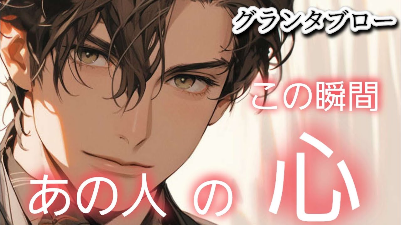 この瞬間✴️あの人の心❤️【グランタブロー】気になるあの人は今何を考えてる⁉️お相手様の気持ち😳❤️🍀💐確かめて❗️👼✨️